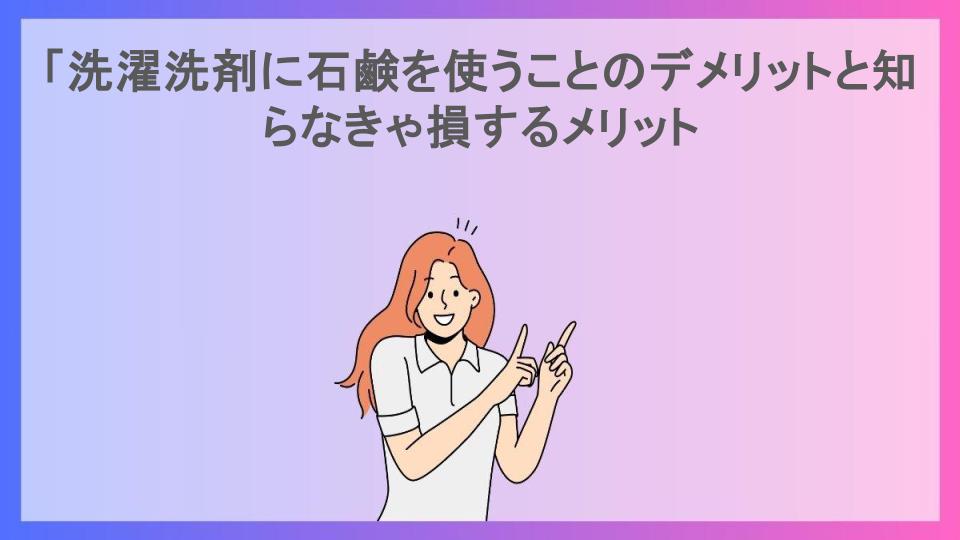 「洗濯洗剤に石鹸を使うことのデメリットと知らなきゃ損するメリット